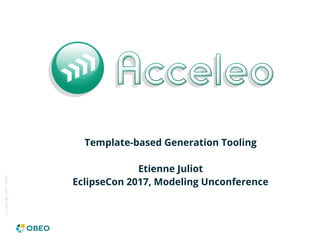 ©Copyright2017Obeo
Template-based Generation Tooling
Etienne Juliot
EclipseCon 2017, Modeling Unconference
 