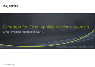 © 2017 Experteer GmbH
Experteer for ICMA: Applied Machine Learning
Smart Process Automation with AI
AlexanderChukovski, ExperteerGmbH
 