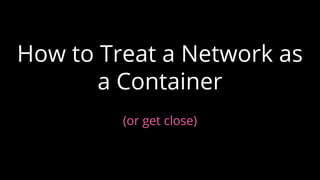 How to Treat a Network as
a Container
(or get close)
 