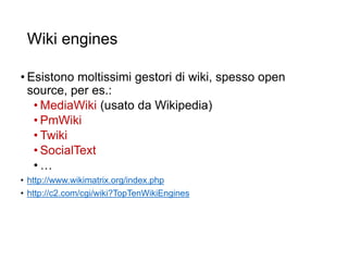 Wiki engines
• Esistono moltissimi gestori di wiki, spesso open
source, per es.:
• MediaWiki (usato da Wikipedia)
• PmWiki
• Twiki
• SocialText
• …
• http://www.wikimatrix.org/index.php
• http://c2.com/cgi/wiki?TopTenWikiEngines
23
 
