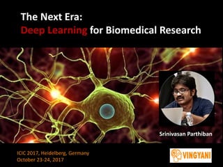 `The Next Era:
Deep Learning for Biomedical Research
Srinivasan Parthiban
ICIC 2017, Heidelberg, Germany
October 23-24, 2017
 