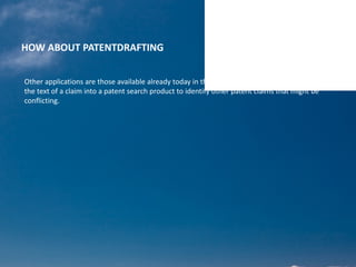 HOW ABOUT PATENTDRAFTING
Other applications are those available already today in the market place where one can apply
the text of a claim into a patent search product to identify other patent claims that might be
conflicting.
 