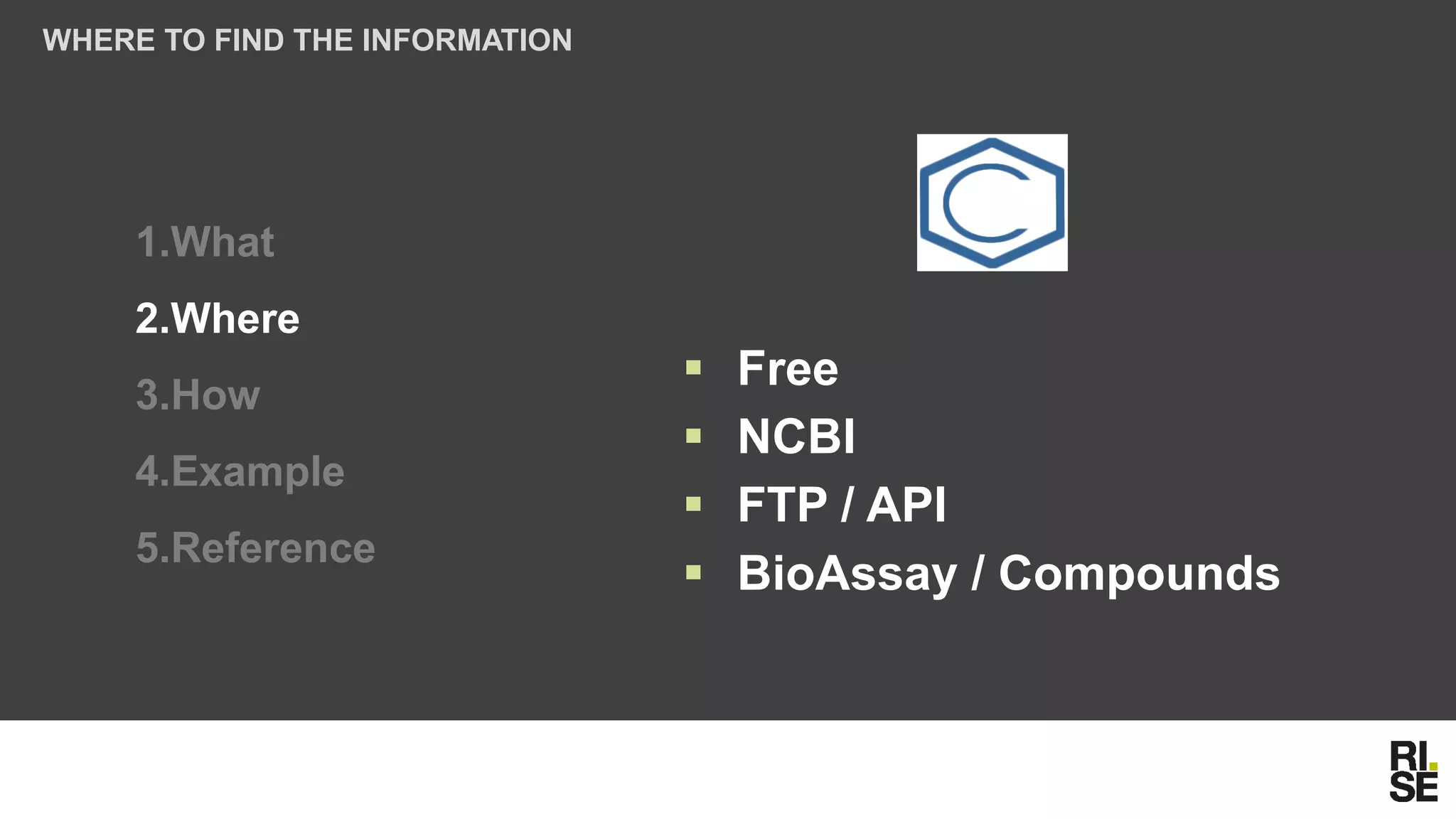 1.What
2.Where
3.How
4.Example
5.Reference
WHERE TO FIND THE INFORMATION
▪ Free
▪ NCBI
▪ FTP / API
▪ BioAssay / Compounds
 