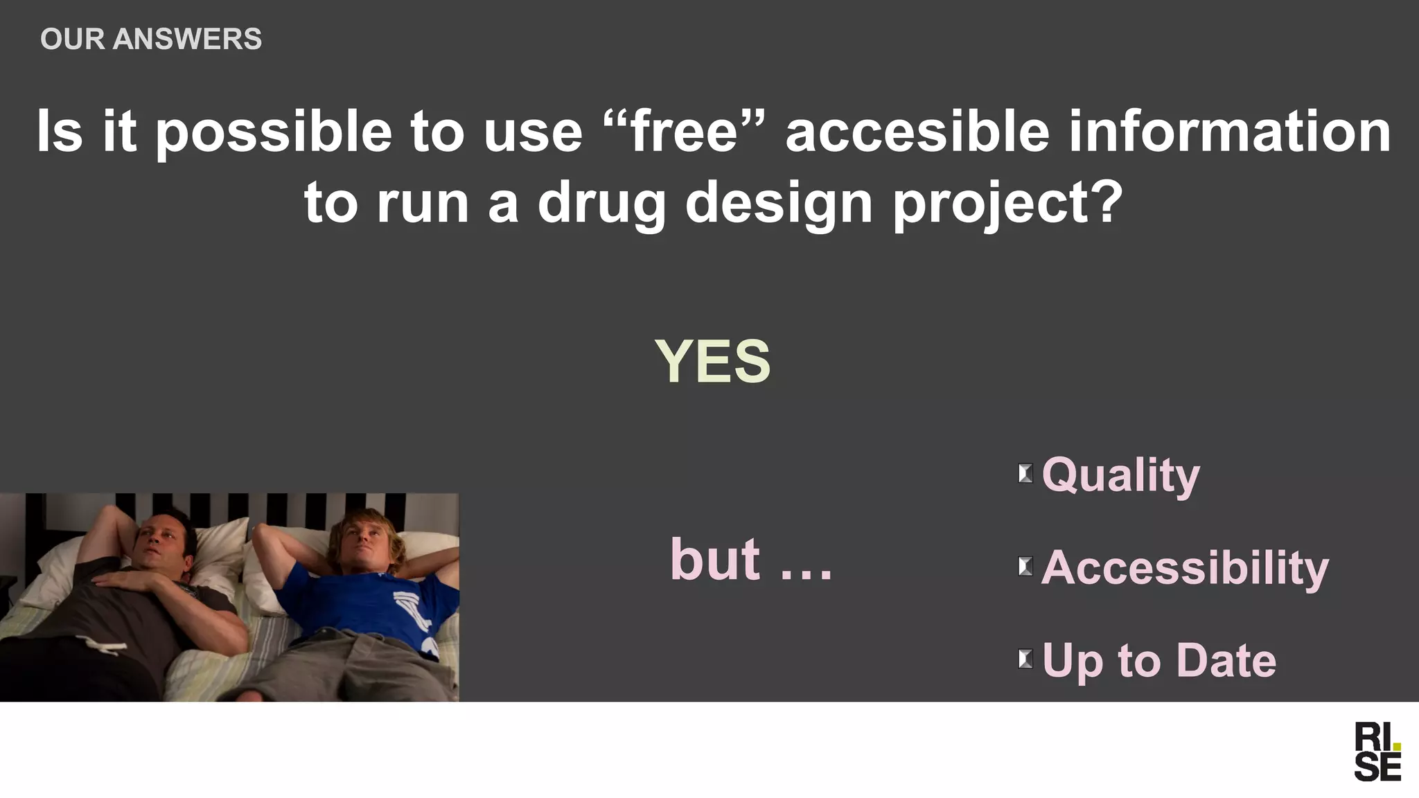 OUR ANSWERS
Quality
Accessibility
Up to Date
but …
Is it possible to use “free” accesible information
to run a drug design project?
YES
 
