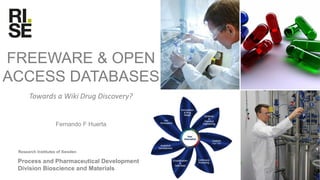 Research Institutes of Sweden
FREEWARE & OPEN
ACCESS DATABASES
Fernando F Huerta
Process and Pharmaceutical Development
Division Bioscience and Materials
High T&P
Towards a Wiki Drug Discovery?
 