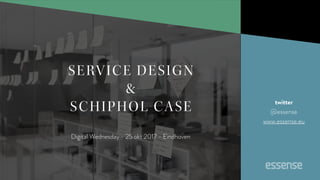 Digital Wednesday - 25 okt 2017 - Eindhoven
SERVICE DESIGN
&
SCHIPHOL CASE twitter
@essense
www.essense.eu
 