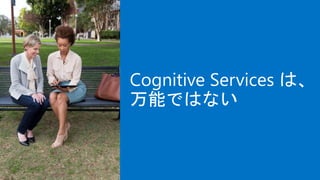 Cognitive Services は、
万能ではない
 