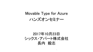Movable Type for Azure
ハンズオンセミナー
2017年10月23日
シックス・アパート株式会社
長内 毅志
1
 