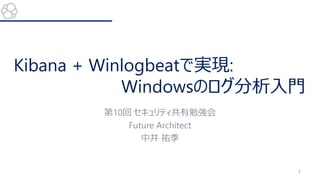Kibana + Winlogbeatで実現:
Windowsのログ分析入門
第10回 セキュリティ共有勉強会
Future Architect
中井 祐季
1
 