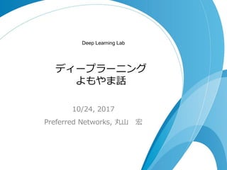 ディープラーニング
よもやま話
10/24, 2017
Preferred Networks, 丸山 宏
Deep Learning Lab
 