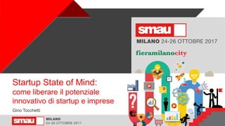 1
Startup State of Mind:
come liberare il potenziale
innovativo di startup e imprese
Gino Tocchetti
 