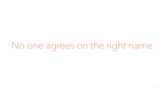 No one agrees on the right name
 