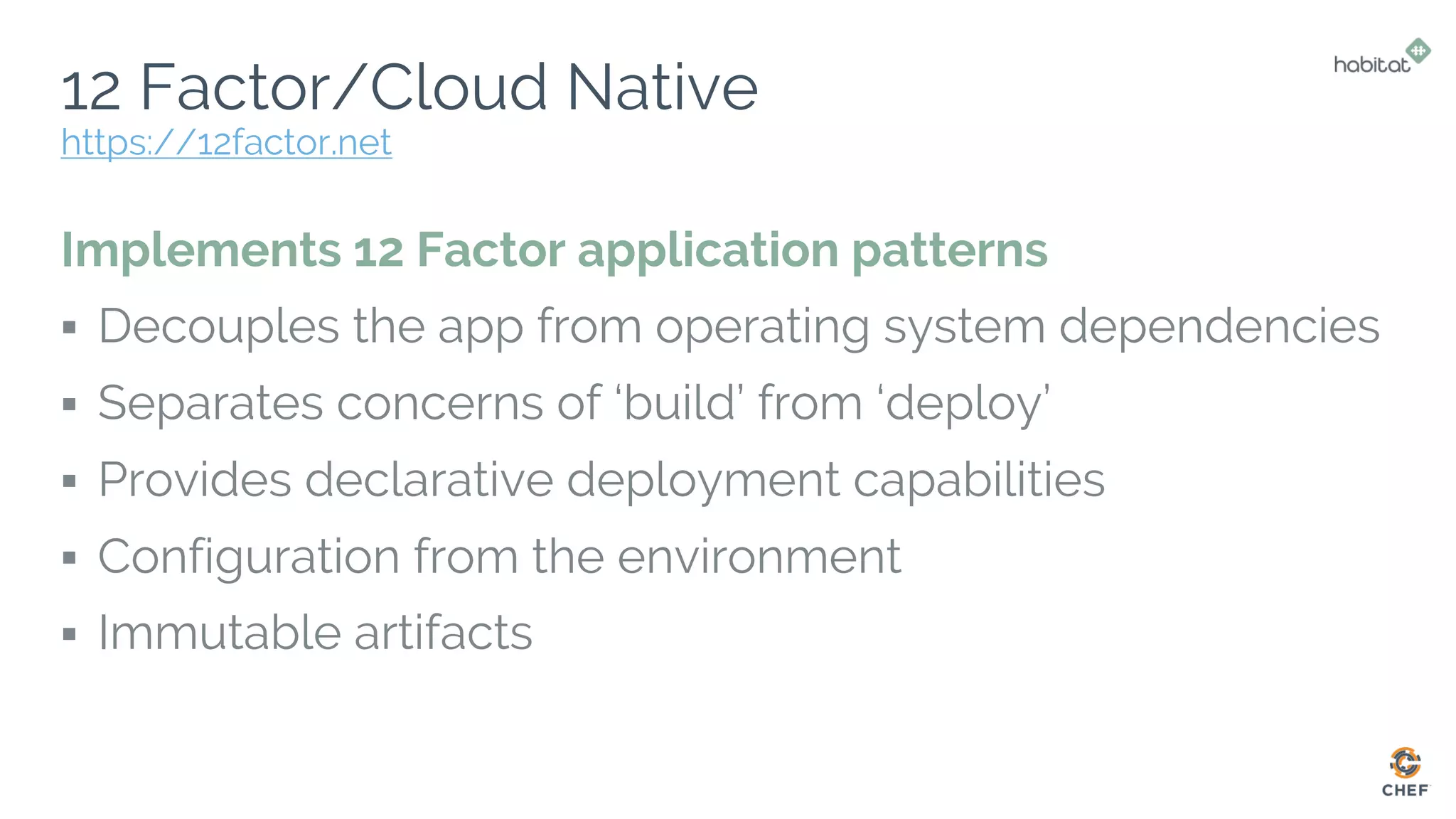 12 Factor/Cloud Native
Implements 12 Factor application patterns
▪ Decouples the app from operating system dependencies
▪ Separates concerns of ‘build’ from ‘deploy’
▪ Provides declarative deployment capabilities
▪ Configuration from the environment
▪ Immutable artifacts
https://12factor.net
 