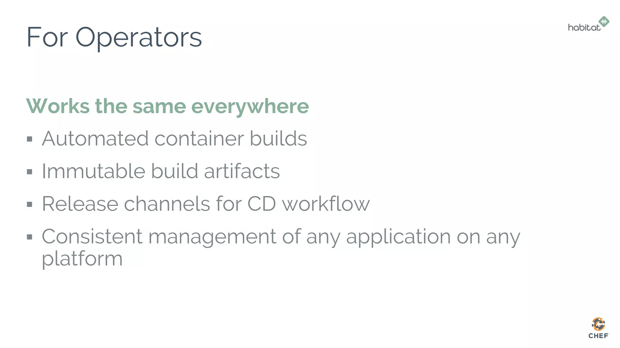 For Operators
Works the same everywhere
▪ Automated container builds
▪ Immutable build artifacts
▪ Release channels for CD workflow
▪ Consistent management of any application on any
platform
 