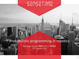 Probabilistic	programming	in	robotics
ROS	Japan	UG	#13	移動ロボット勉強会
25th October	2017
1
 