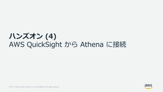 © 2017, Amazon Web Services, Inc. or its Affiliates. All rights reserved.
ハンズオン (4)
AWS QuickSight から Athena に接続
 