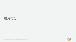 © 2017, Amazon Web Services, Inc. or its Affiliates. All rights reserved.
後⽚付け
 