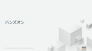 © 2017, Amazon Web Services, Inc. or its Affiliates. All rights reserved.
ハンズオン
 