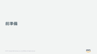 © 2017, Amazon Web Services, Inc. or its Affiliates. All rights reserved.
前準備
 