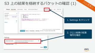 S3 上の結果を格納するバケットの確認 (1)
1. Settings をクリック
2. クエリ結果の配置
場所を確認
 