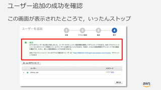 ユーザー追加の成功を確認
この画⾯が表⽰されたところで，いったんストップ
 