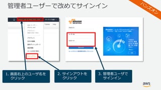 管理者ユーザーで改めてサインイン
1. 画⾯右上のユーザ名を
クリック
2. サインアウトを
クリック
3. 管理者ユーザで
サインイン
 