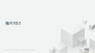 © 2017, Amazon Web Services, Inc. or its Affiliates. All rights reserved.
後⽚付け
 