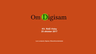 Om
KV, RAÄ Visby
25 oktober 2017
Lars Lundqvist, Digisam, Riksantikvarieämbetet
 