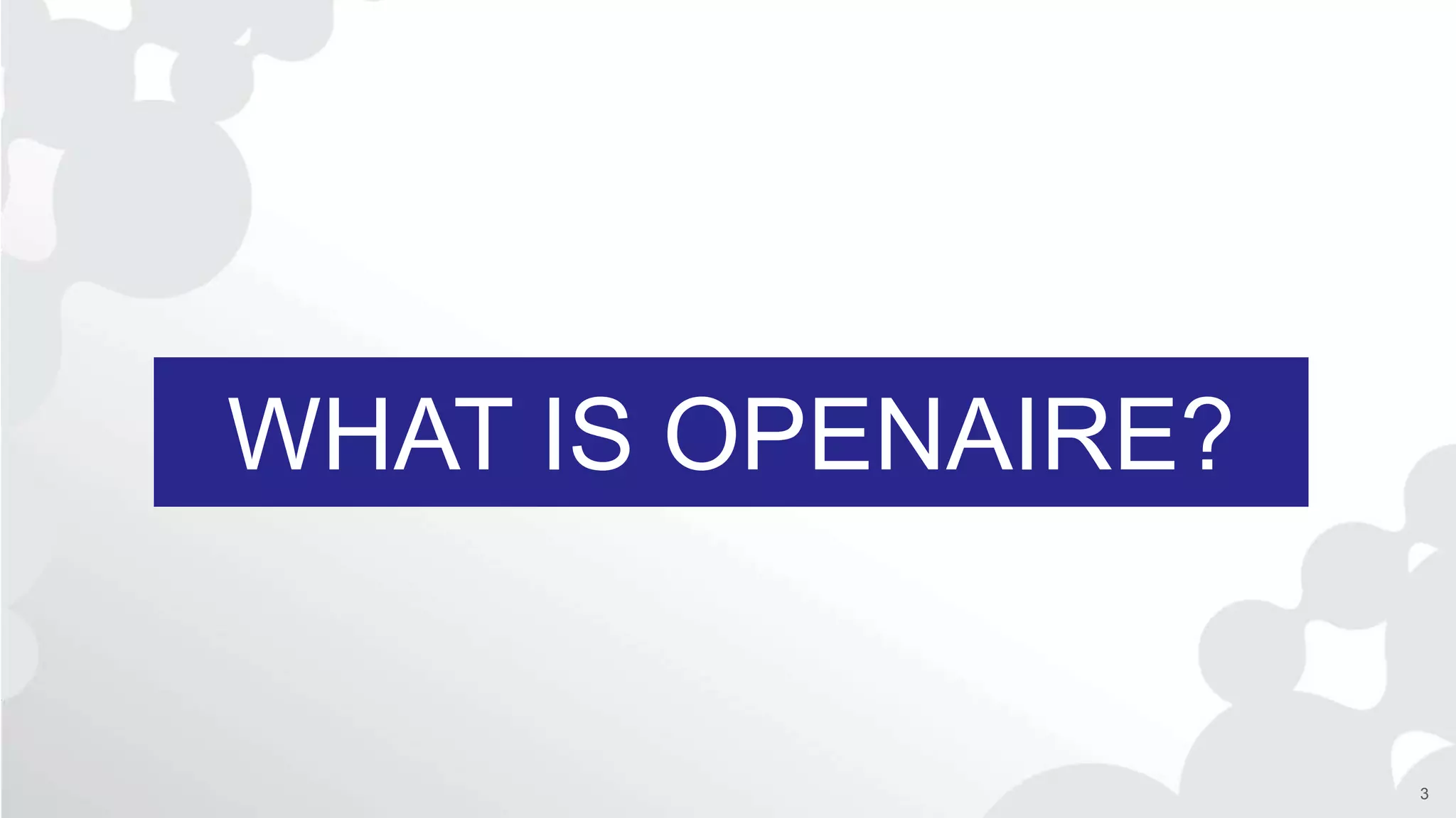 WHAT IS OPENAIRE?
3
 