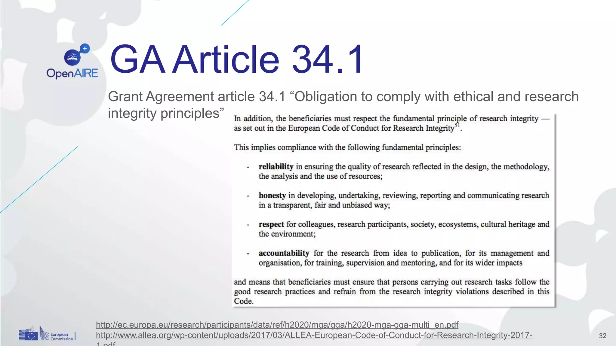 GA Article 34.1
Grant Agreement article 34.1 “Obligation to comply with ethical and research
integrity principles”
32
http://ec.europa.eu/research/participants/data/ref/h2020/mga/gga/h2020-mga-gga-multi_en.pdf
http://www.allea.org/wp-content/uploads/2017/03/ALLEA-European-Code-of-Conduct-for-Research-Integrity-2017-
 