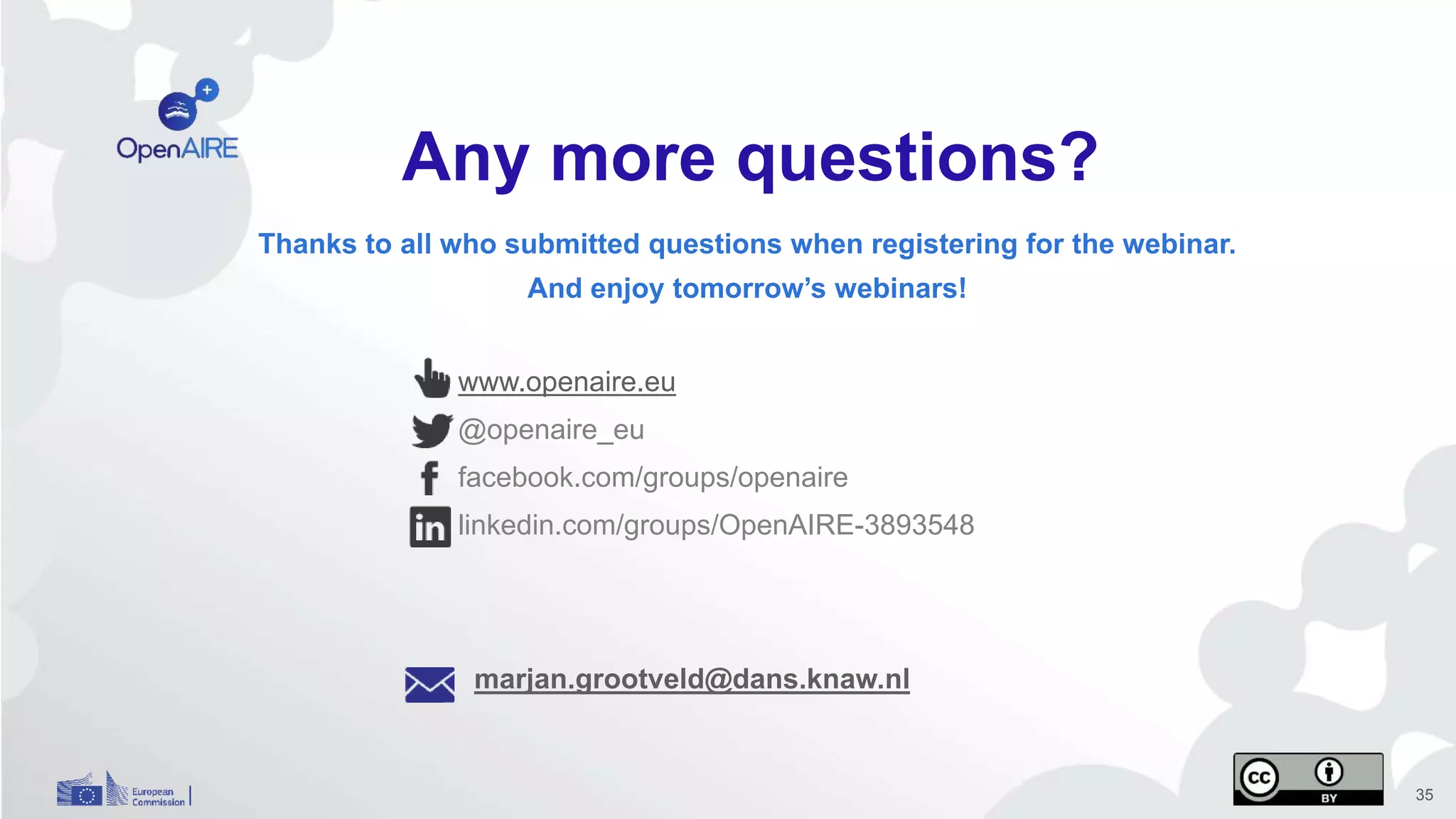 www.openaire.eu
@openaire_eu
facebook.com/groups/openaire
linkedin.com/groups/OpenAIRE-3893548
marjan.grootveld@dans.knaw.nl
35
Any more questions?
Thanks to all who submitted questions when registering for the webinar.
And enjoy tomorrow’s webinars!
 