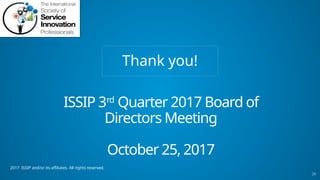 20
2017 ISSIP and/or its affiliates. All rights reserved.
ISSIP 3rd
Quarter 2017 Board of
Directors Meeting
October 25, 2017
Thank you!
 
