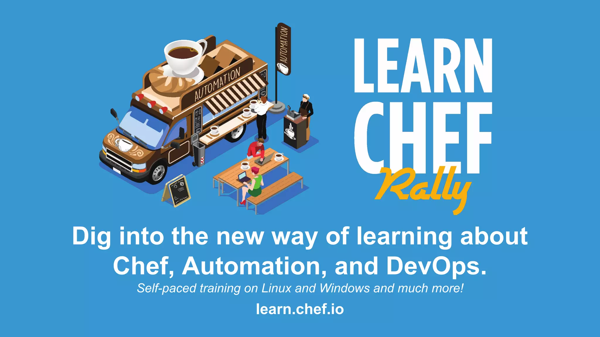 Dig into the new way of learning about
Chef, Automation, and DevOps.
Self-paced training on Linux and Windows and much more!
learn.chef.io
 