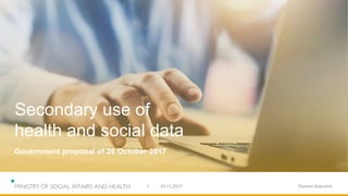23.11.2017 Etunimi Sukunimi1
Secondary use of
health and social data
Government proposal of 26 October 2017
 