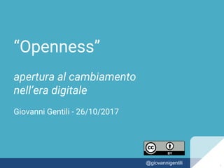 “Openness”
apertura al cambiamento
nell’era digitale
Giovanni Gentili - 26/10/2017
11@giovannigentili 1
 