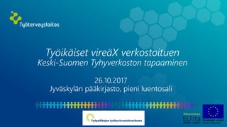 Työikäiset vireäX verkostoituen
Keski-Suomen Tyhyverkoston tapaaminen
26.10.2017
Jyväskylän pääkirjasto, pieni luentosali
 
