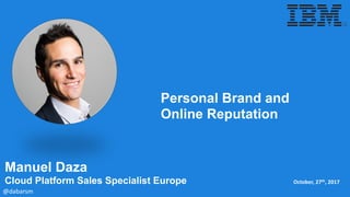 Manuel Daza
Cloud Platform Sales Specialist Europe October,	27th,	2017
Personal Brand and
Online Reputation
@dabarsm
 