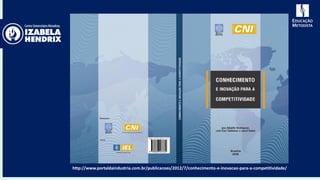 http://www.portaldaindustria.com.br/publicacoes/2012/7/conhecimento-e-inovacao-para-a-competitividade/
 