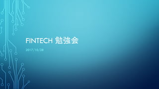 FINTECH 勉強会
2017/10/28
 