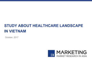 STUDY ABOUT HEALTHCARE LANDSCAPE
IN VIETNAM
October, 2017
 