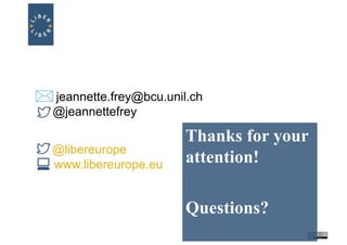 Thanks for your
attention!
Questions?
jeannette.frey@bcu.unil.ch
@jeannettefrey
@libereurope
www.libereurope.eu
 