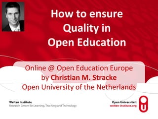 How to ensure
Quality in
Open Education
Online @ Open Education Europe
by Christian M. Stracke
Open University of the Netherlands
 