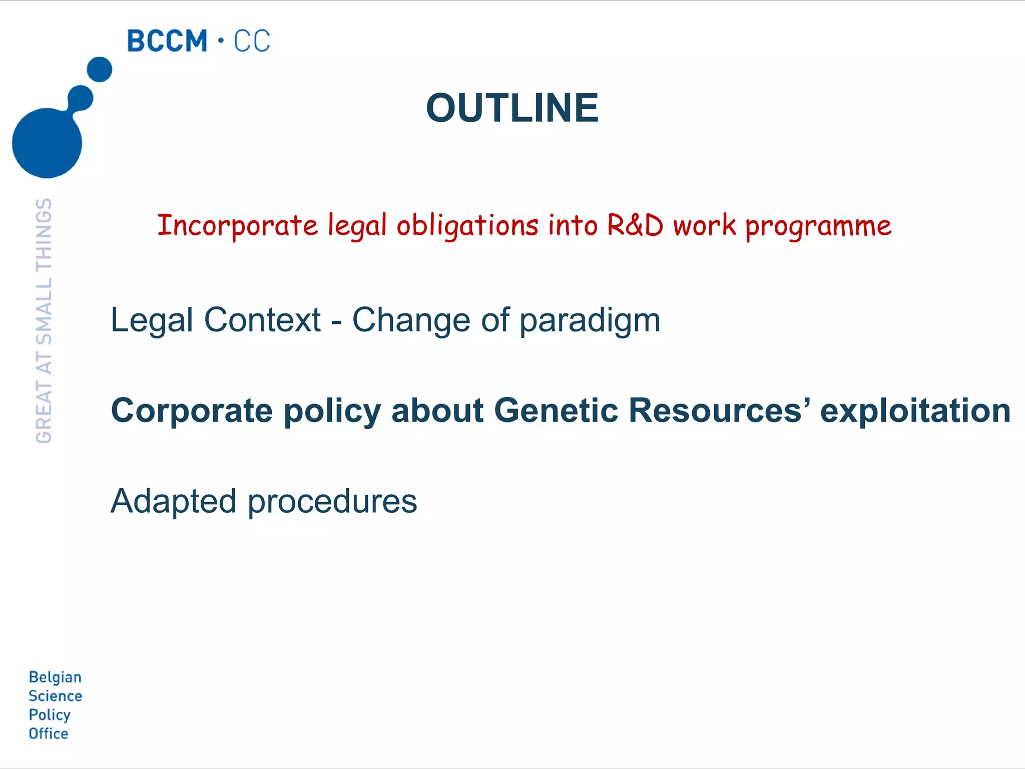 Legal Context - Change of paradigm
Corporate policy about Genetic Resources’ exploitation
Adapted procedures
OUTLINE
Incorporate legal obligations into R&D work programme
 