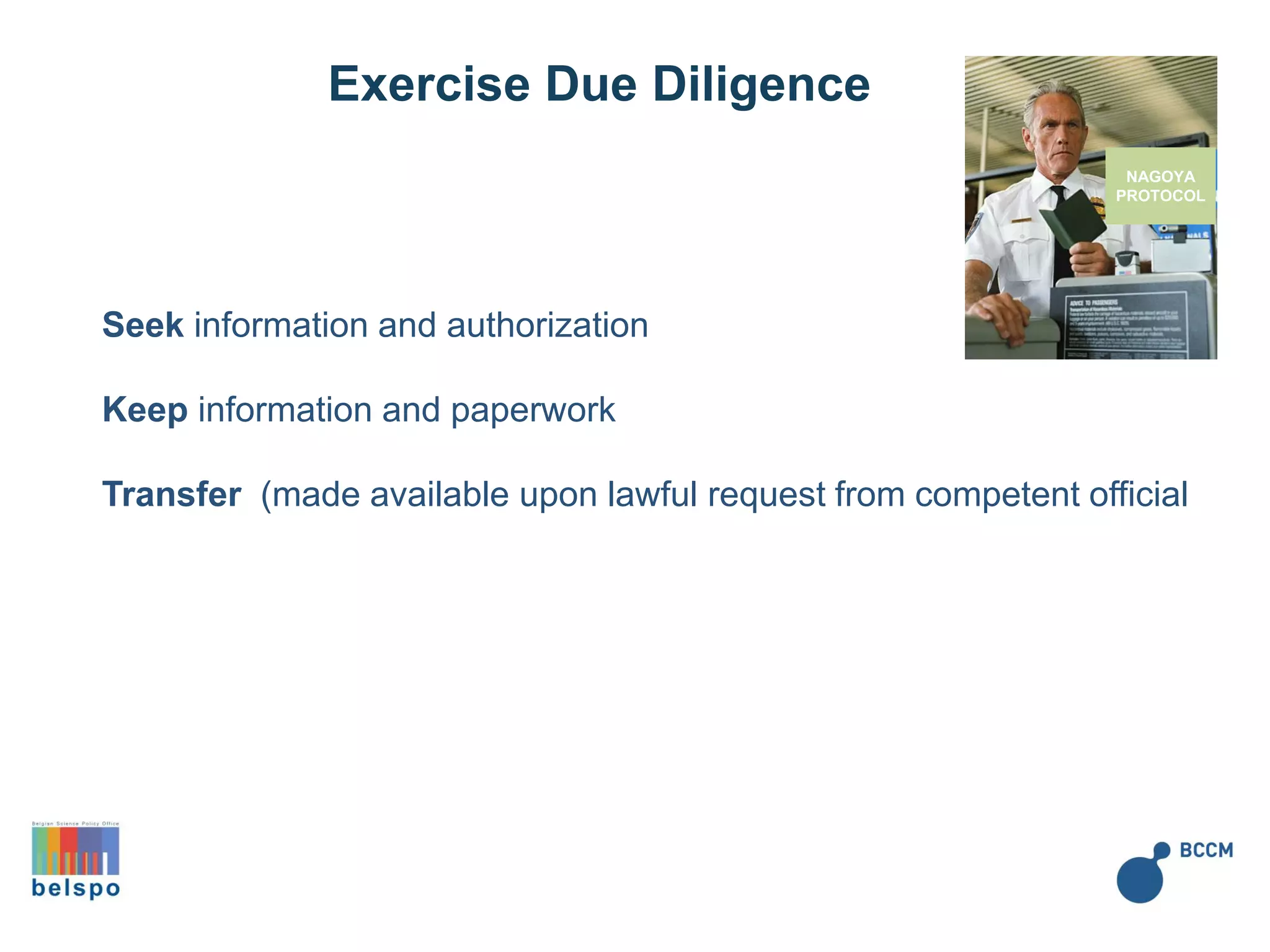 NAGOYA
PROTOCOL
Seek information and authorization
Keep information and paperwork
Transfer (made available upon lawful request from competent official
Exercise Due Diligence
 