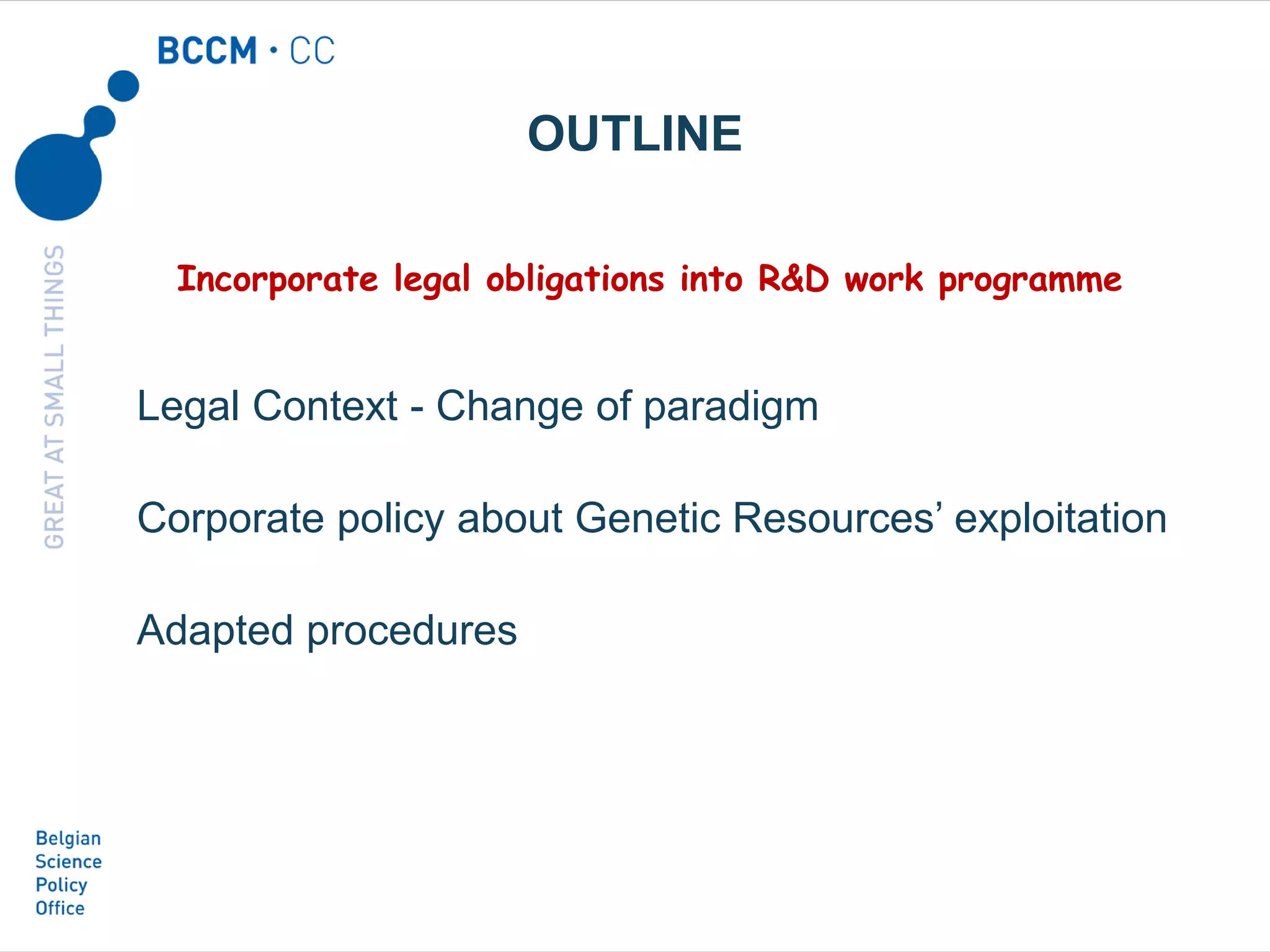 Legal Context - Change of paradigm
Corporate policy about Genetic Resources’ exploitation
Adapted procedures
OUTLINE
Incorporate legal obligations into R&D work programme
 