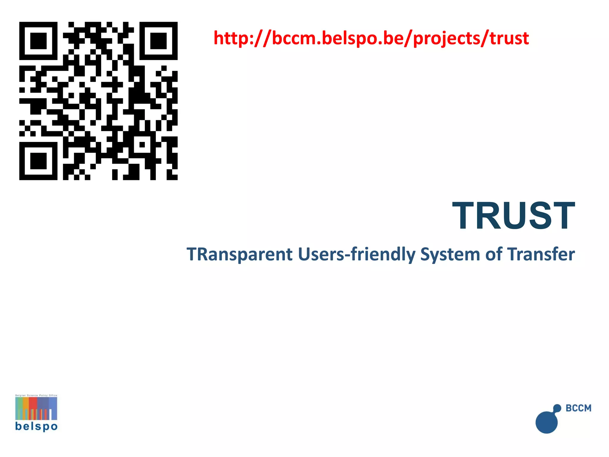 TRansparent Users-friendly System of Transfer
TRUST
http://bccm.belspo.be/projects/trust
 