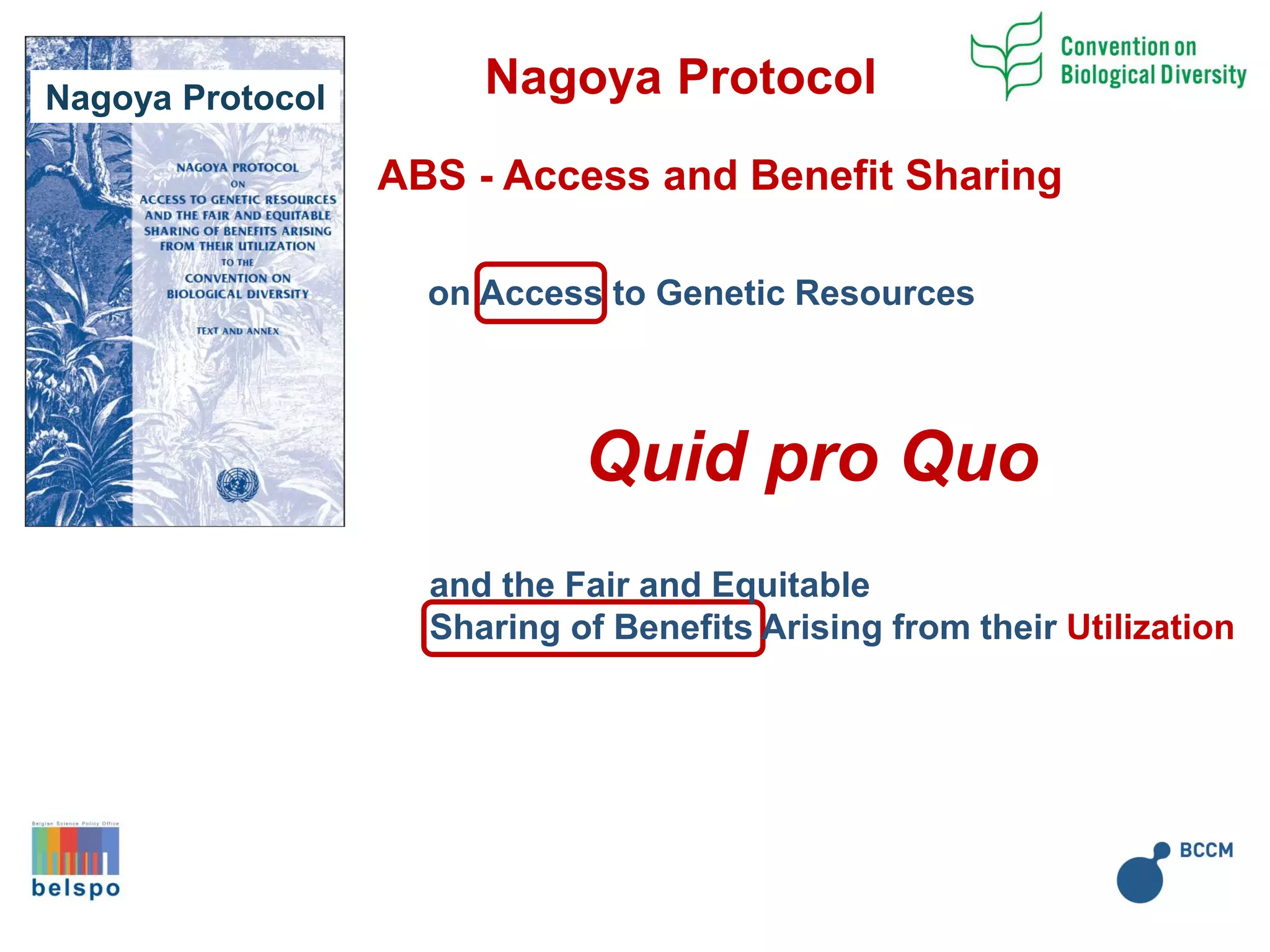 Nagoya Protocol
ABS - Access and Benefit Sharing
Quid pro Quo
on Access to Genetic Resources
and the Fair and Equitable
Sharing of Benefits Arising from their Utilization
Nagoya Protocol
 
