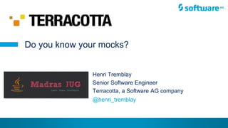 © Henri Tremblay 2015
Henri Tremblay
Senior Software Engineer
Terracotta, a Software AG company
Do you know your mocks?
@henri_tremblay
 