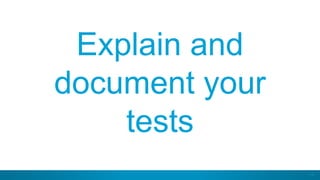 17
Explain and
document your
tests
 