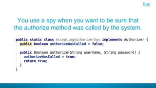9
You use a spy when you want to be sure that
the authorize method was called by the system.
Spy
 